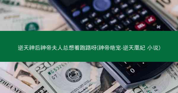 逆天神后神帝夫人总想着跑路呀(神帝绝宠-逆天凰妃 小说)