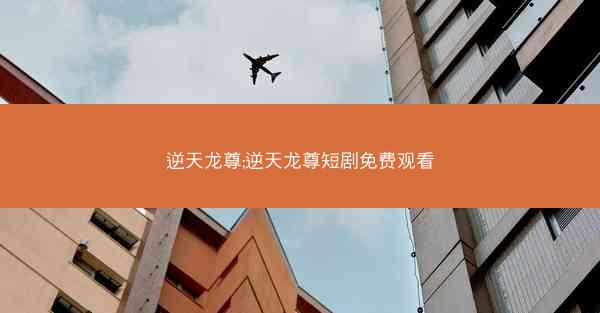 逆天龙尊;逆天龙尊短剧免费观看