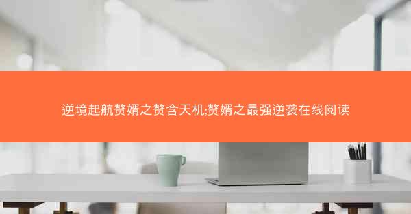 逆境起航赘婿之赘含天机;赘婿之最强逆袭在线阅读
