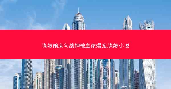 谋嫁娘亲勾战神被皇家爆宠,谋嫁小说 谋嫁娘亲勾战神被皇家爆宠,谋嫁小说