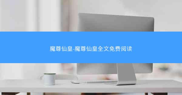 魔尊仙皇-魔尊仙皇全文免费阅读