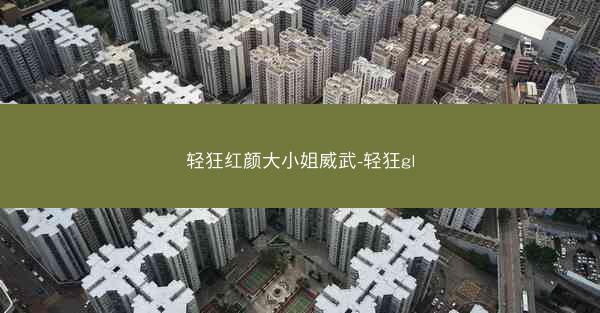 轻狂红颜大小姐威武-轻狂gl