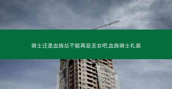 骑士还是血族总不能再变圣女吧,血族骑士礼装