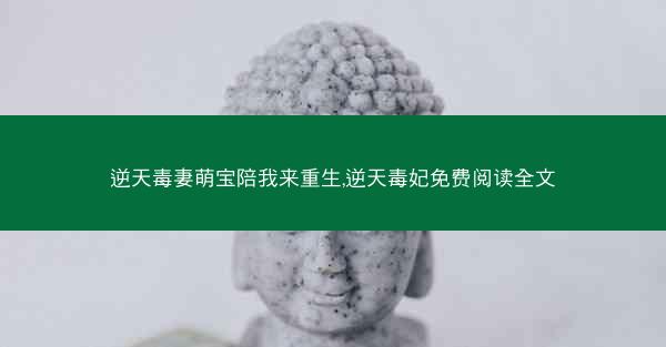 逆天毒妻萌宝陪我来重生,逆天毒妃免费阅读全文