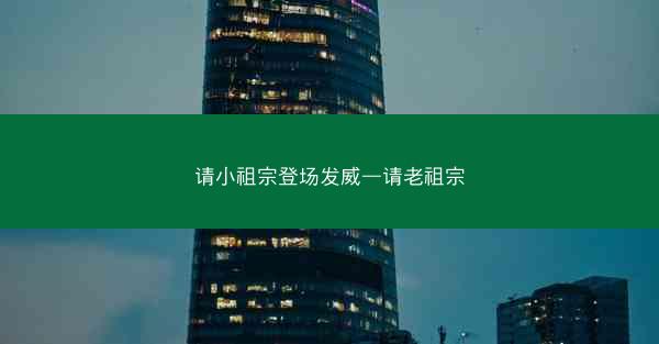 请小祖宗登场发威—请老祖宗