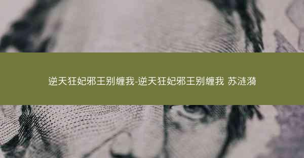 逆天狂妃邪王别缠我-逆天狂妃邪王别缠我 苏涟漪