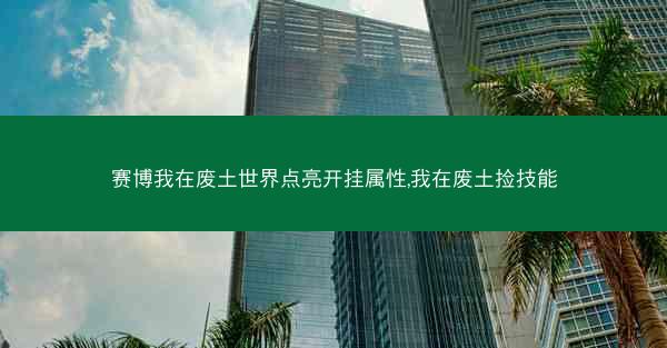 赛博我在废土世界点亮开挂属性,我在废土捡技能 赛博我在废土世界点亮开挂属性,我在废土捡技能