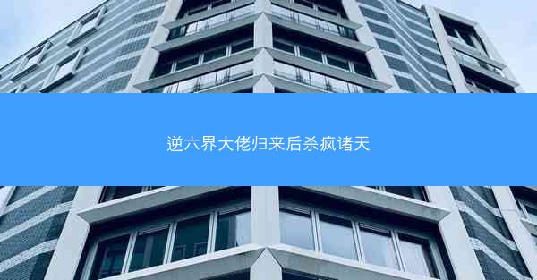 逆六界大佬归来后杀疯诸天