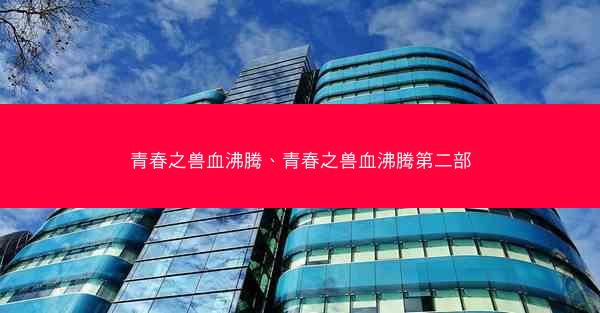 青春之兽血沸腾、青春之兽血沸腾第二部