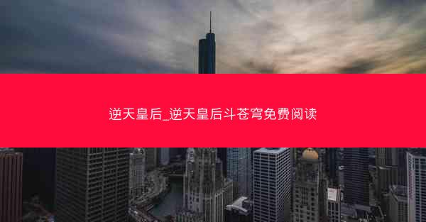 逆天皇后_逆天皇后斗苍穹免费阅读