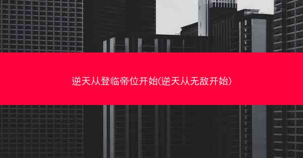 逆天从登临帝位开始(逆天从无敌开始)