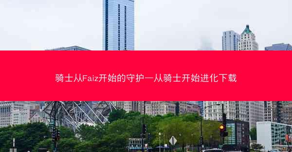 骑士从Faiz开始的守护—从骑士开始进化下载