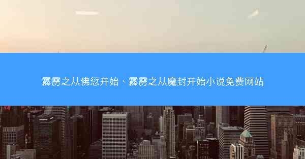 霹雳之从佛愆开始、霹雳之从魔封开始小说免费网站