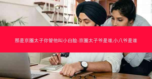 那是京圈太子你管他叫小白脸-京圈太子爷是谁,小八爷是谁
