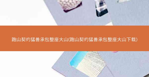 跑山契约猛兽承包整座大山(跑山契约猛兽承包整座大山下载)