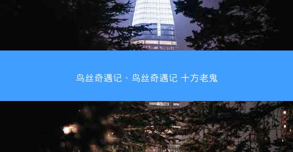 鸟丝奇遇记、鸟丝奇遇记 十方老鬼