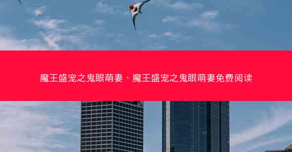 魔王盛宠之鬼眼萌妻、魔王盛宠之鬼眼萌妻免费阅读