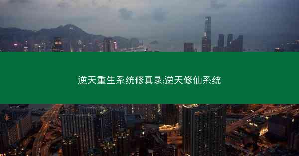 逆天重生系统修真录;逆天修仙系统
