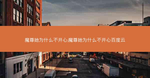 魔尊她为什么不开心;魔尊她为什么不开心百度云