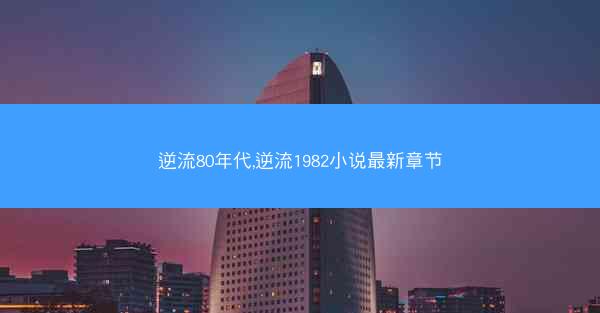 逆流80年代,逆流1982小说最新章节