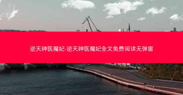 逆天神医魔妃-逆天神医魔妃全文免费阅读无弹窗