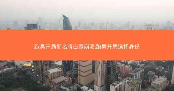 跑男开局撕名牌白露崩溃;跑男开局选择身份