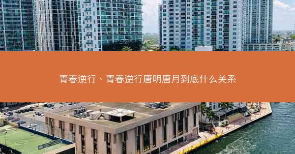 青春逆行、青春逆行唐明唐月到底什么关系