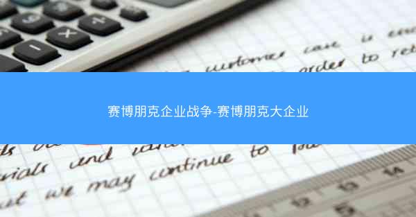 赛博朋克企业战争-赛博朋克大企业