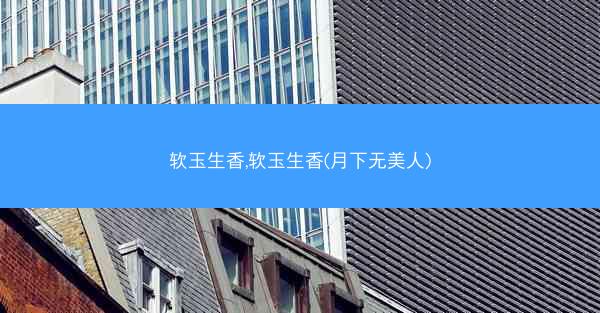 软玉生香,软玉生香(月下无美人)