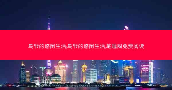 鸟爷的悠闲生活;鸟爷的悠闲生活,笔趣阁免费阅读