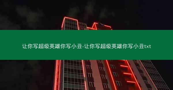 让你写超级英雄你写小丑-让你写超级英雄你写小丑txt