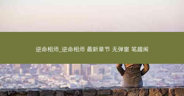 逆命相师_逆命相师 最新章节 无弹窗 笔趣阁