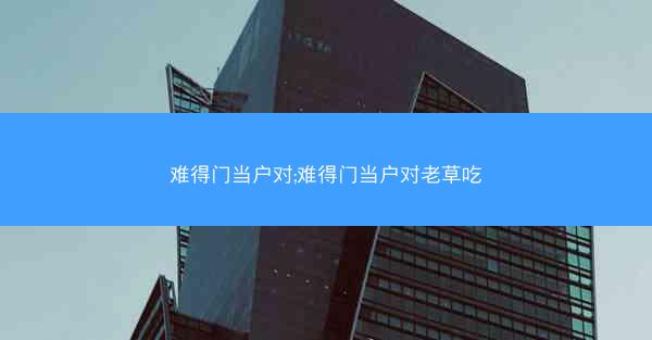 难得门当户对;难得门当户对老草吃