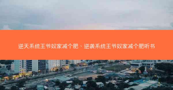 逆天系统王爷奴家减个肥、逆袭系统王爷奴家减个肥听书
