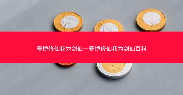 赛博修仙我为剑仙—赛博修仙我为剑仙百科 赛博修仙我为剑仙—赛博修仙我为剑仙百科