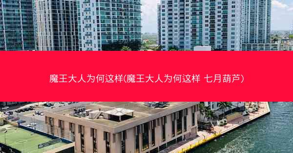 魔王大人为何这样(魔王大人为何这样 七月葫芦)