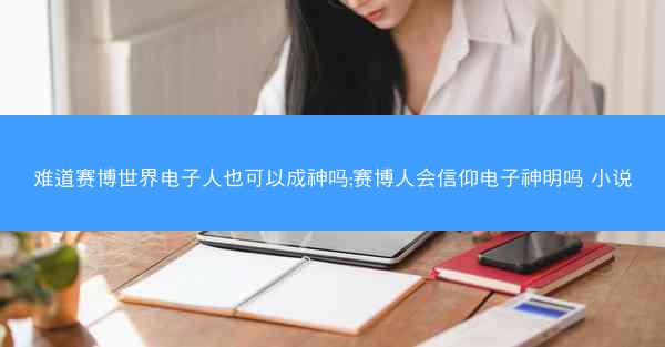 难道赛博世界电子人也可以成神吗;赛博人会信仰电子神明吗 小说