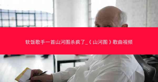 软饭歌手一首山河图杀疯了_《山河图》歌曲视频 软饭歌手一首山河图杀疯了_《山河图》歌曲视频