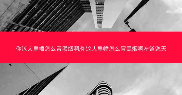 你这人皇幡怎么冒黑烟啊,你这人皇幡怎么冒黑烟啊左道巡天