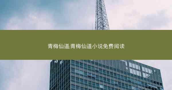 青梅仙道;青梅仙道小说免费阅读