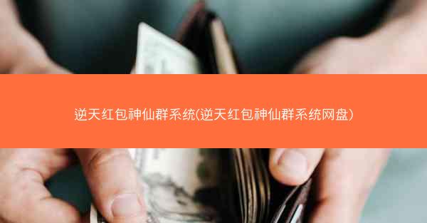 逆天红包神仙群系统(逆天红包神仙群系统网盘)