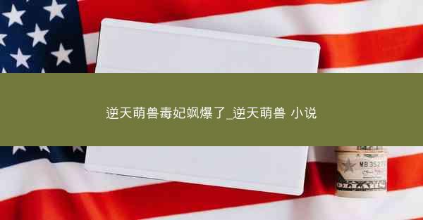 逆天萌兽毒妃飒爆了_逆天萌兽 小说