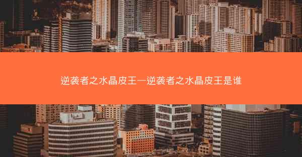逆袭者之水晶皮王—逆袭者之水晶皮王是谁