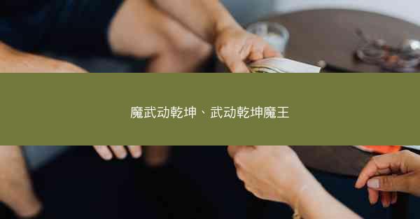 魔武动乾坤、武动乾坤魔王