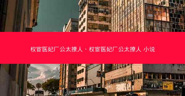 权宦医妃厂公太撩人、权宦医妃厂公太撩人 小说