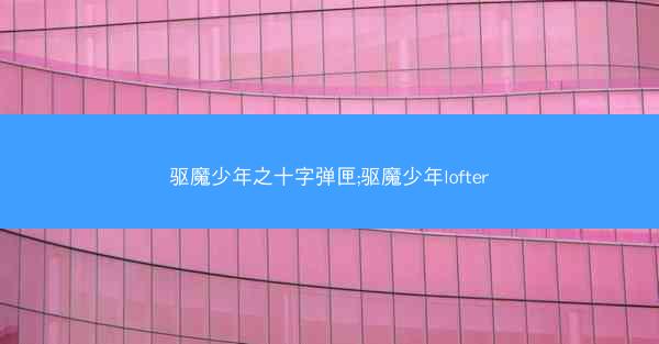 驱魔少年之十字弹匣;驱魔少年lofter
