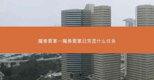魔兽要塞—魔兽要塞日常是什么任务