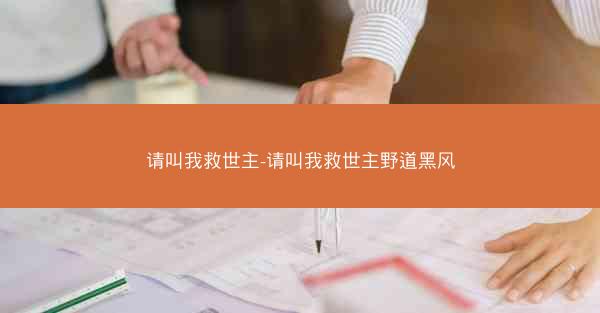 请叫我救世主-请叫我救世主野道黑风
