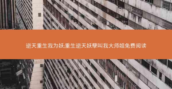 逆天重生我为妖;重生逆天妖孽叫我大师姐免费阅读