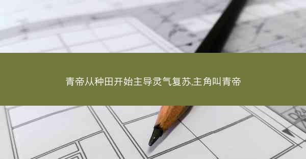 青帝从种田开始主导灵气复苏,主角叫青帝
